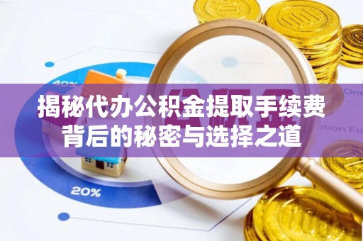 高唐揭秘代办公积金提取手续费背后的秘密与选择之道