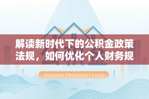 高唐解读新时代下的公积金政策法规，如何优化个人财务规划