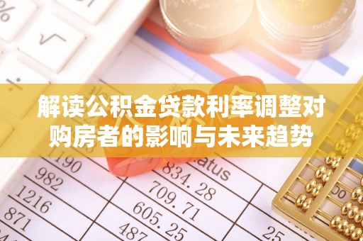 高唐解读公积金贷款利率调整对购房者的影响与未来趋势
