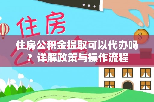 高唐住房公积金提取可以代办吗？详解政策与操作流程