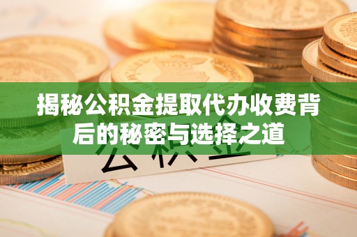 高唐揭秘公积金提取代办收费背后的秘密与选择之道