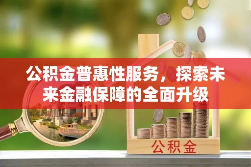 高唐公积金普惠性服务，探索未来金融保障的全面升级