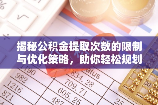 高唐揭秘公积金提取次数的限制与优化策略，助你轻松规划财务未来