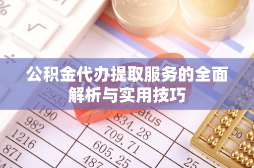 高唐公积金代办提取服务的全面解析与实用技巧