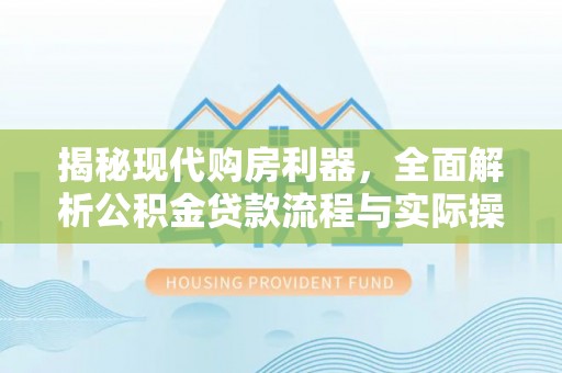 高唐揭秘现代购房利器，全面解析公积金贷款流程与实际操作指南