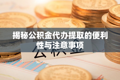 高唐揭秘公积金代办提取的便利性与注意事项