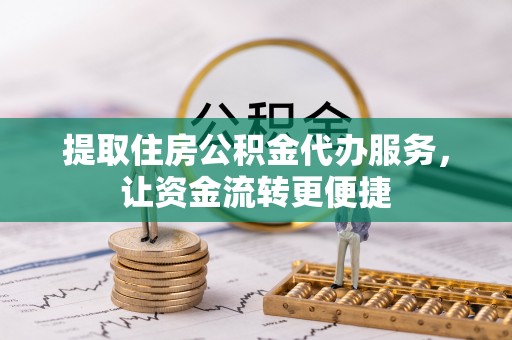 高唐提取住房公积金代办服务，让资金流转更便捷