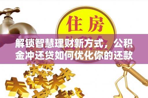 高唐解锁智慧理财新方式，公积金冲还贷如何优化你的还款计划