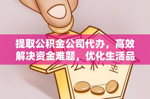 高唐提取公积金公司代办，高效解决资金难题，优化生活品质
