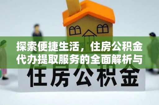 高唐探索便捷生活，住房公积金代办提取服务的全面解析与优势