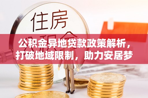 高唐公积金异地贷款政策解析，打破地域限制，助力安居梦想