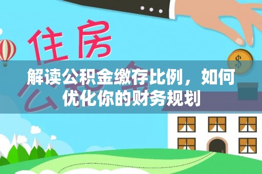 高唐解读公积金缴存比例，如何优化你的财务规划