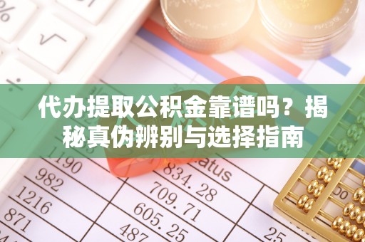 高唐代办提取公积金靠谱吗？揭秘真伪辨别与选择指南