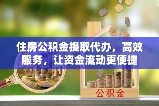 高唐住房公积金提取代办，高效服务，让资金流动更便捷