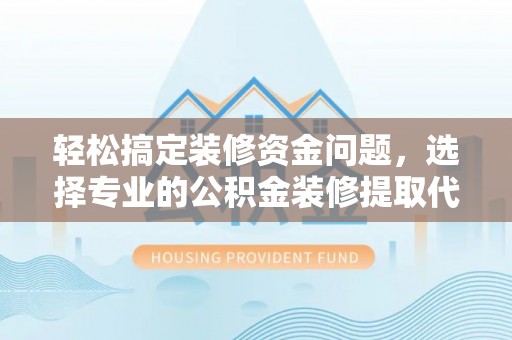 高唐轻松搞定装修资金问题，选择专业的公积金装修提取代办服务