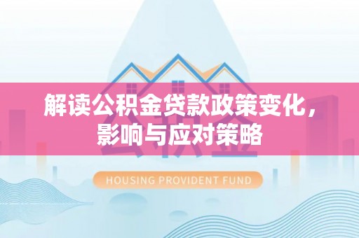 高唐解读公积金贷款政策变化，影响与应对策略