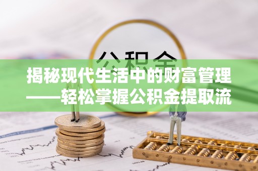 高唐揭秘现代生活中的财富管理——轻松掌握公积金提取流程的艺术