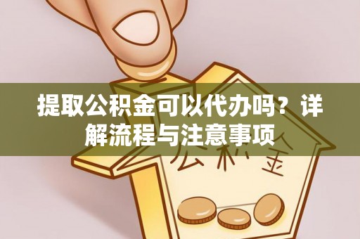 高唐提取公积金可以代办吗？详解流程与注意事项