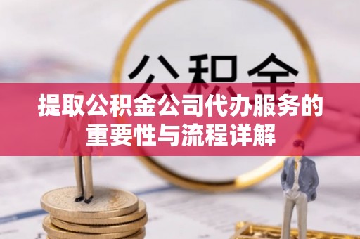 高唐提取公积金公司代办服务的重要性与流程详解