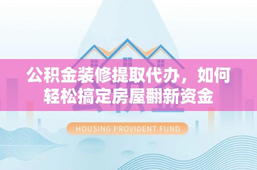 高唐公积金装修提取代办，如何轻松搞定房屋翻新资金