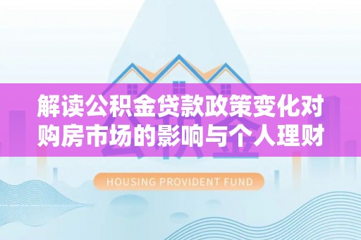 高唐解读公积金贷款政策变化对购房市场的影响与个人理财规划的启示