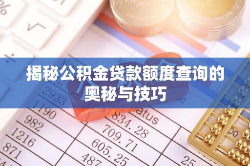 高唐揭秘公积金贷款额度查询的奥秘与技巧