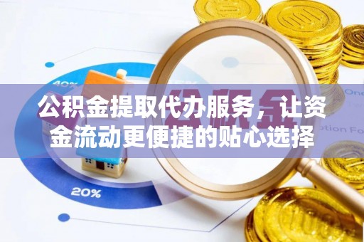 高唐公积金提取代办服务，让资金流动更便捷的贴心选择