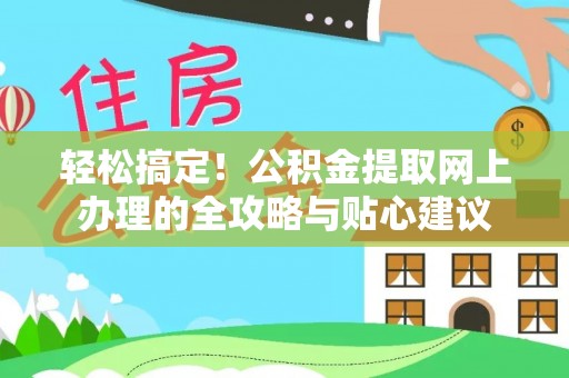 高唐轻松搞定！公积金提取网上办理的全攻略与贴心建议