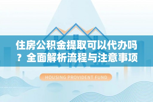高唐住房公积金提取可以代办吗？全面解析流程与注意事项