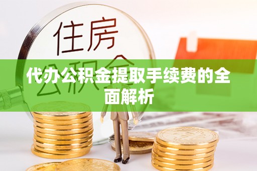 高唐代办公积金提取手续费的全面解析