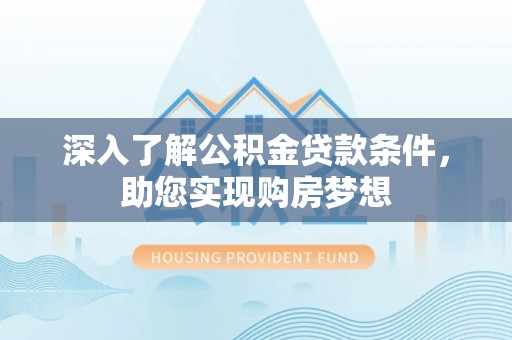 高唐深入了解公积金贷款条件，助您实现购房梦想