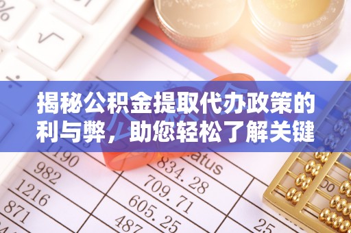 高唐揭秘公积金提取代办政策的利与弊，助您轻松了解关键要点