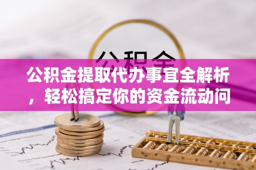高唐公积金提取代办事宜全解析，轻松搞定你的资金流动问题