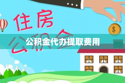 高唐公积金代办提取费用