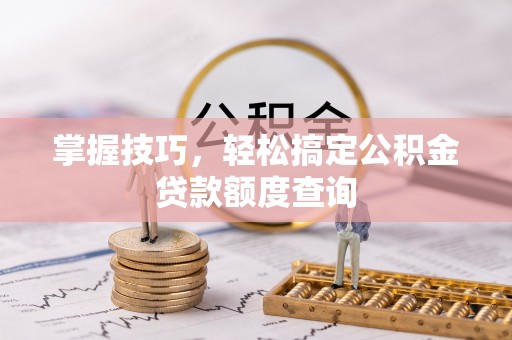 高唐掌握技巧，轻松搞定公积金贷款额度查询