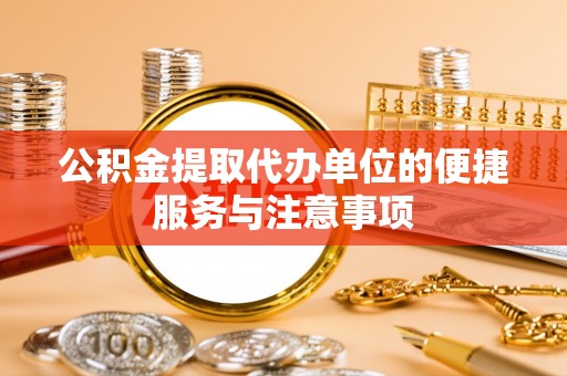高唐公积金提取代办单位的便捷服务与注意事项