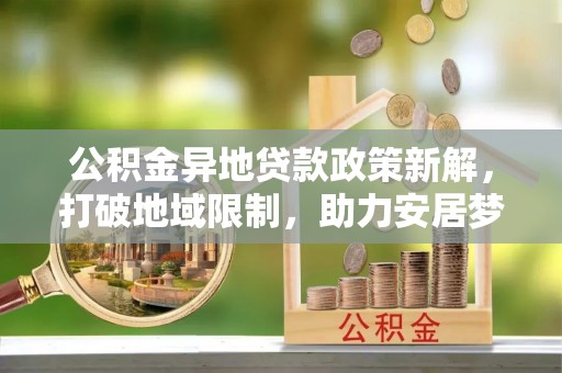 高唐公积金异地贷款政策新解，打破地域限制，助力安居梦想