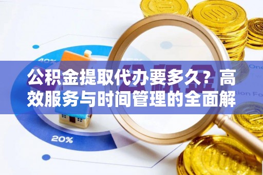 高唐公积金提取代办要多久？高效服务与时间管理的全面解析