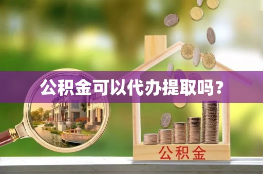 高唐公积金可以代办提取吗？