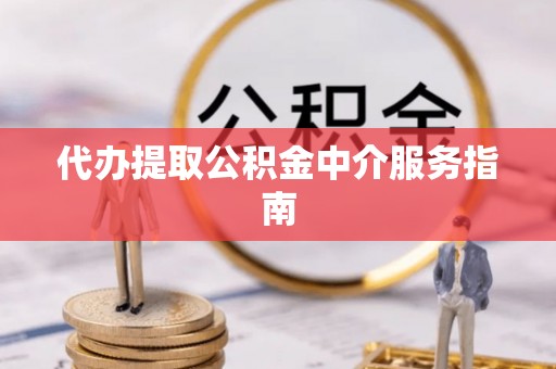高唐代办提取公积金中介服务指南
