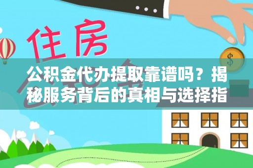 高唐公积金代办提取靠谱吗？揭秘服务背后的真相与选择指南