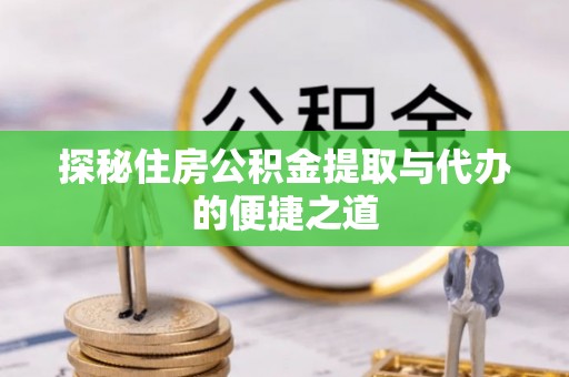 高唐探秘住房公积金提取与代办的便捷之道