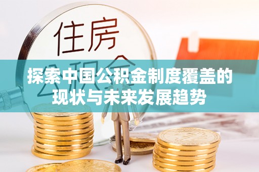 高唐探索中国公积金制度覆盖的现状与未来发展趋势