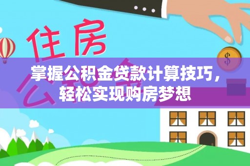 高唐掌握公积金贷款计算技巧，轻松实现购房梦想