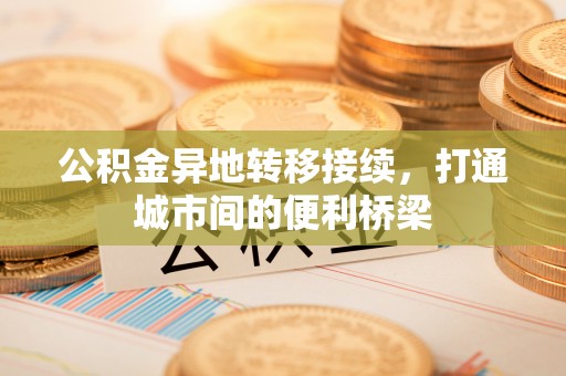 高唐公积金异地转移接续，打通城市间的便利桥梁