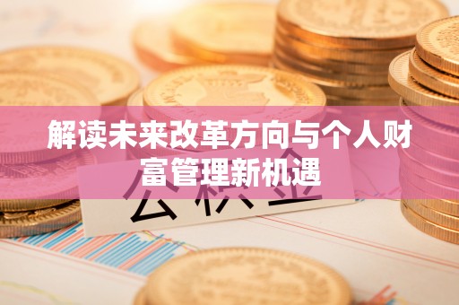高唐解读未来改革方向与个人财富管理新机遇