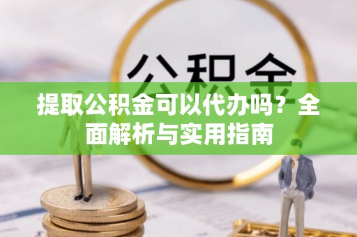 高唐提取公积金可以代办吗？全面解析与实用指南
