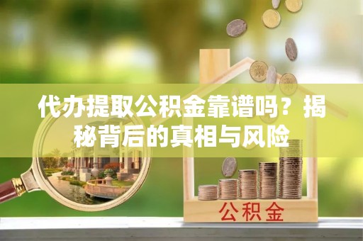 高唐代办提取公积金靠谱吗？揭秘背后的真相与风险