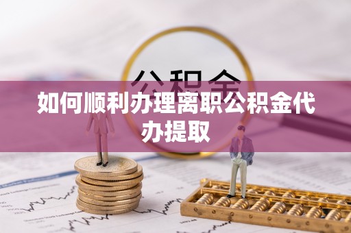 高唐如何顺利办理离职公积金代办提取