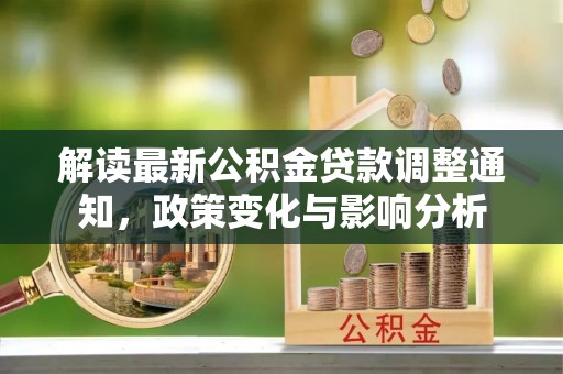 高唐解读最新公积金贷款调整通知，政策变化与影响分析